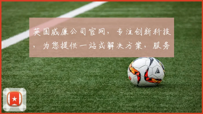 英国威廉公司官网，专注创新科技，为您提供一站式解决方案，服务全球客户，领先行业