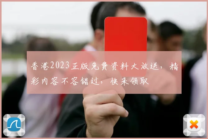 香港2023正版免费资料大放送，精彩内容不容错过，快来领取