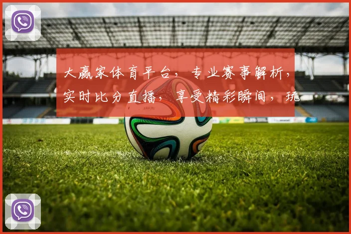 大赢家体育平台，专业赛事解析，实时比分直播，享受精彩瞬间，玩转体育世界