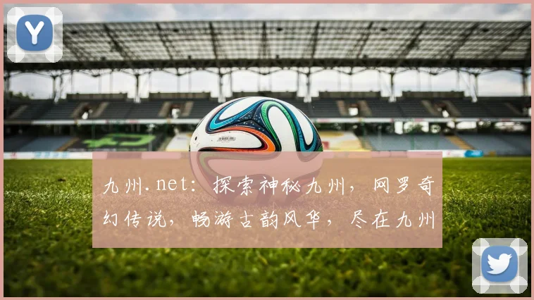 九州.net：探索神秘九州，网罗奇幻传说，畅游古韵风华，尽在九州之家