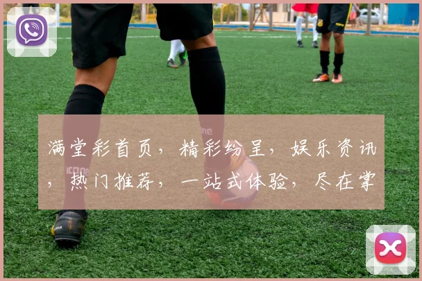 满堂彩首页，精彩纷呈，娱乐资讯，热门推荐，一站式体验，尽在掌握，不容错过
