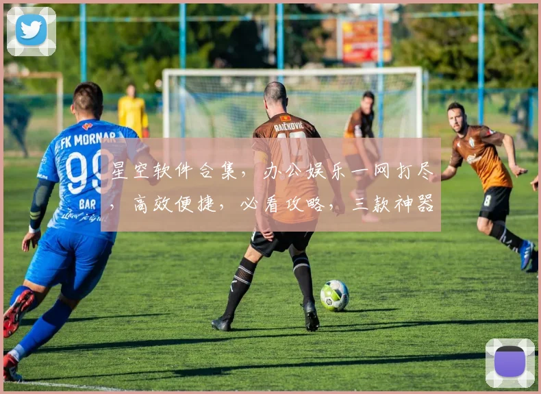 星空软件合集，办公娱乐一网打尽，高效便捷，必看攻略，三款神器，一应俱全