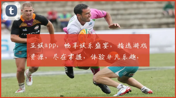 亚娱app，畅享娱乐盛宴，精选游戏资源，尽在掌握，体验非凡乐趣，快来加入我们