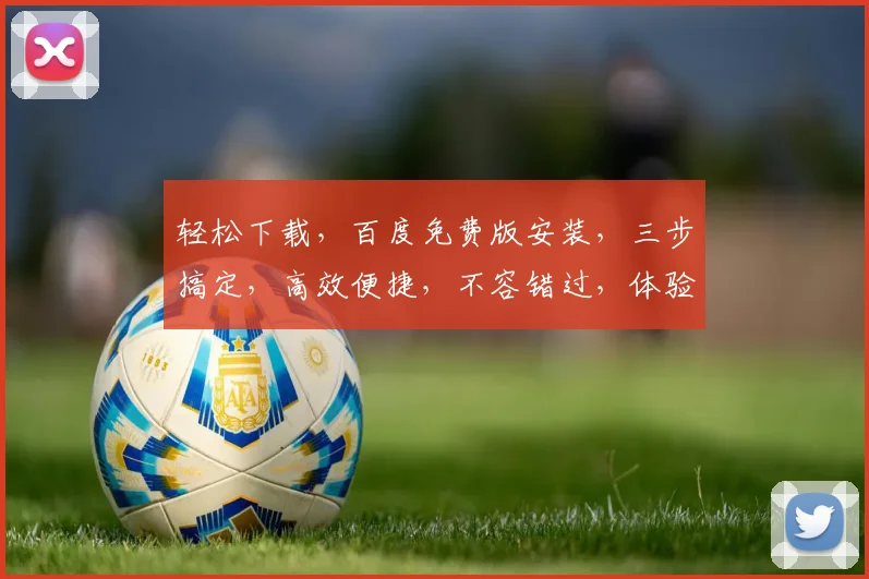 轻松下载，百度免费版安装，三步搞定，高效便捷，不容错过，体验智能搜索